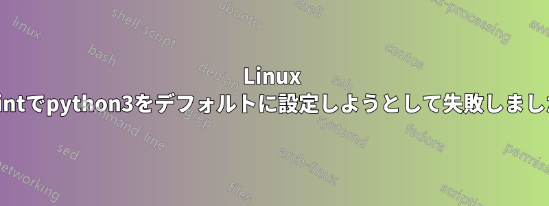 Linux Mintでpython3をデフォルトに設定しようとして失敗しました