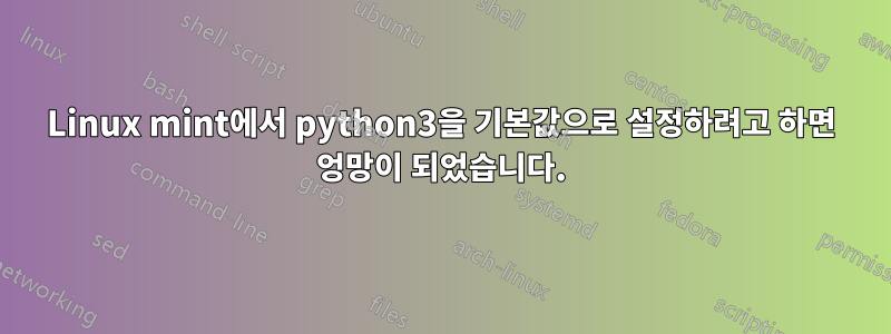 Linux mint에서 python3을 기본값으로 설정하려고 하면 엉망이 되었습니다.