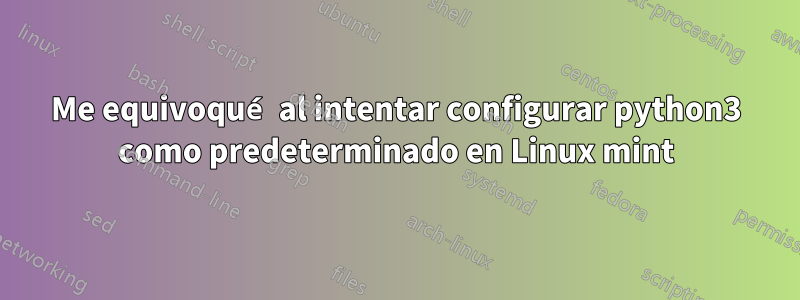 Me equivoqué al intentar configurar python3 como predeterminado en Linux mint