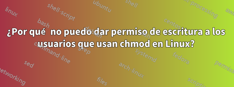 ¿Por qué no puedo dar permiso de escritura a los usuarios que usan chmod en Linux?