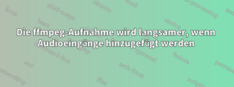 Die ffmpeg-Aufnahme wird langsamer, wenn Audioeingänge hinzugefügt werden