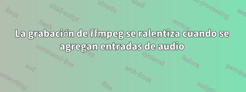 La grabación de ffmpeg se ralentiza cuando se agregan entradas de audio