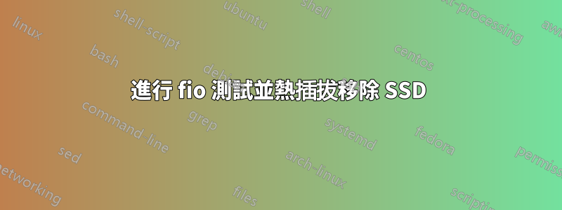 進行 fio 測試並熱插拔移除 SSD