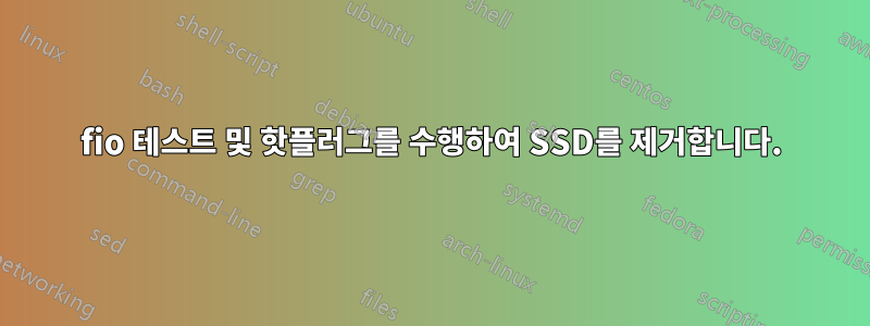 fio 테스트 및 핫플러그를 수행하여 SSD를 제거합니다.