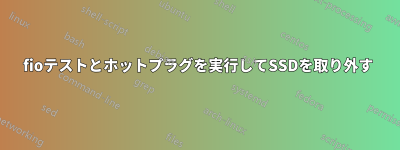 fioテストとホットプラグを実行してSSDを取り外す