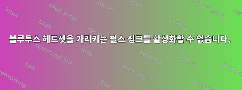 블루투스 헤드셋을 가리키는 펄스 싱크를 활성화할 수 없습니다.