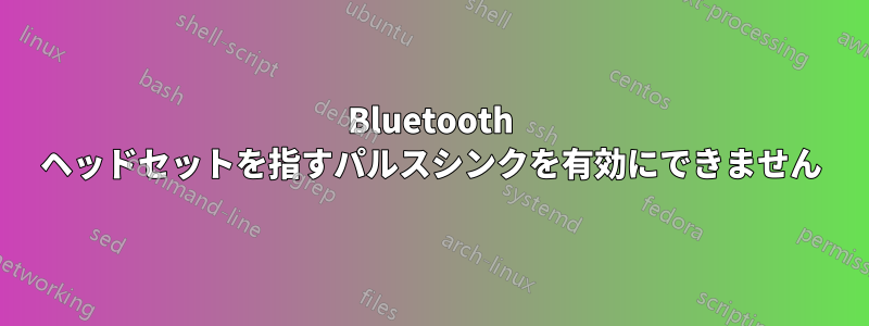 Bluetooth ヘッドセットを指すパルスシンクを有効にできません