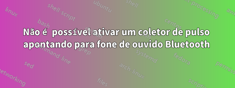 Não é possível ativar um coletor de pulso apontando para fone de ouvido Bluetooth