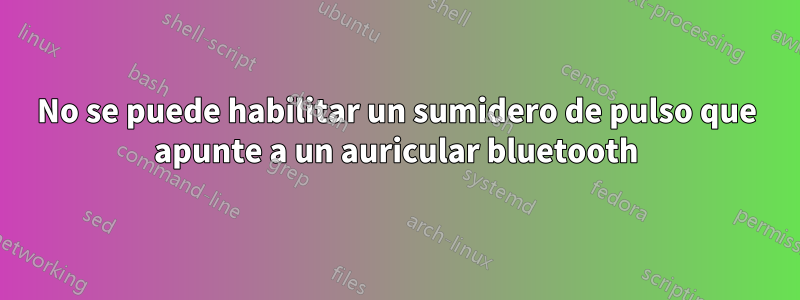 No se puede habilitar un sumidero de pulso que apunte a un auricular bluetooth