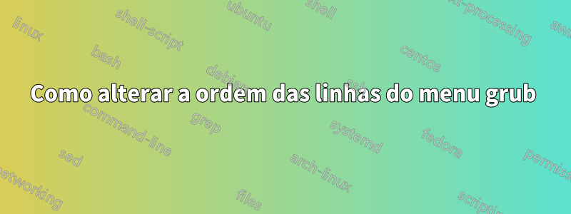 Como alterar a ordem das linhas do menu grub