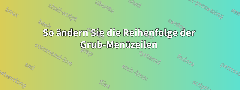 So ändern Sie die Reihenfolge der Grub-Menüzeilen