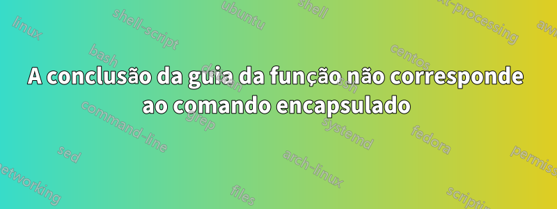 A conclusão da guia da função não corresponde ao comando encapsulado