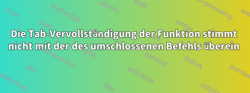 Die Tab-Vervollständigung der Funktion stimmt nicht mit der des umschlossenen Befehls überein