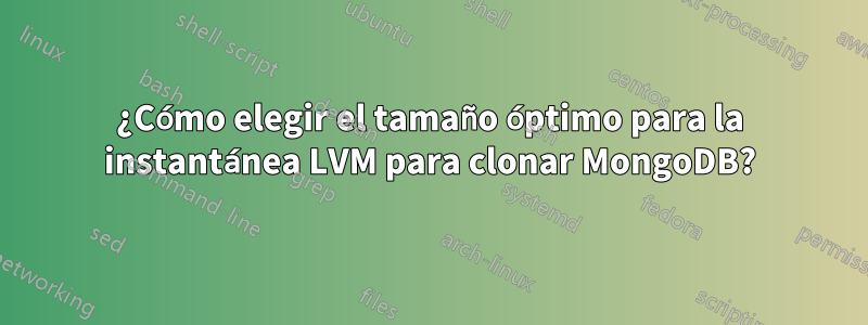 ¿Cómo elegir el tamaño óptimo para la instantánea LVM para clonar MongoDB?