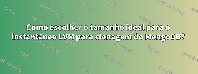 Como escolher o tamanho ideal para o instantâneo LVM para clonagem do MongoDB?