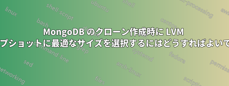 MongoDB のクローン作成時に LVM スナップショットに最適なサイズを選択するにはどうすればよいですか?