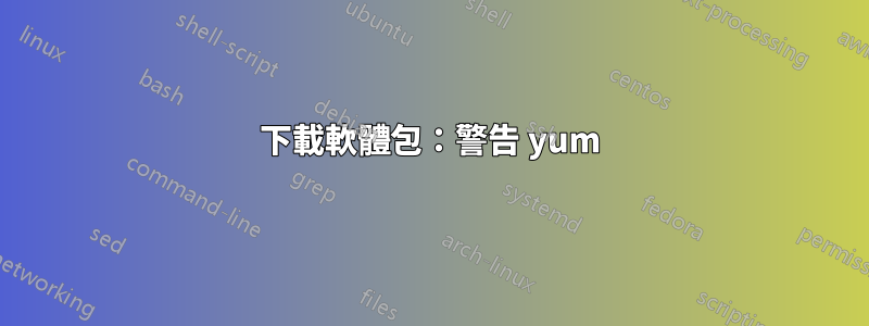 下載軟體包：警告 yum