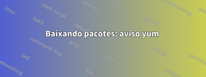 Baixando pacotes: aviso yum