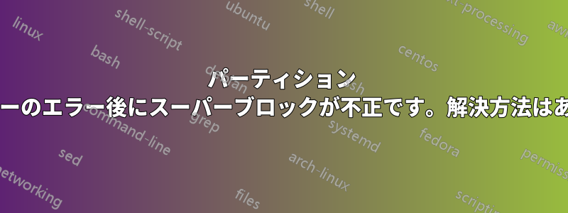 パーティション マネージャーのエラー後にスーパーブロックが不正です。解決方法はありますか?