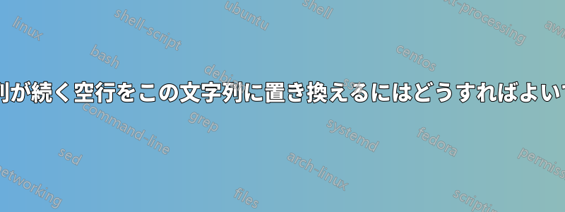 特定の文字列が続く空行をこの文字列に置き換えるにはどうすればよいでしょうか?