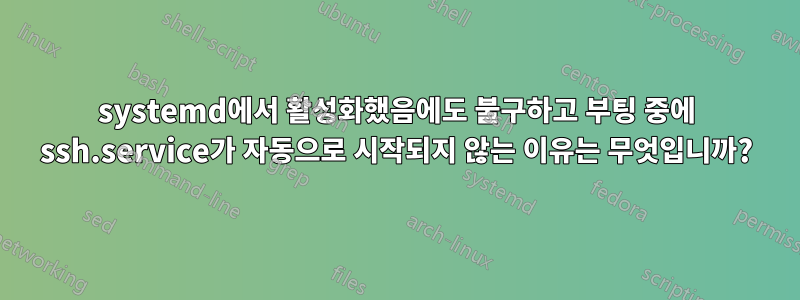 systemd에서 활성화했음에도 불구하고 부팅 중에 ssh.service가 자동으로 시작되지 않는 이유는 무엇입니까?