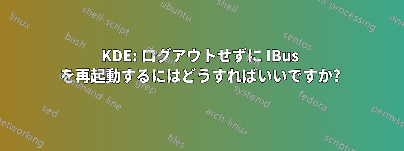 KDE: ログアウトせずに IBus を再起動するにはどうすればいいですか?