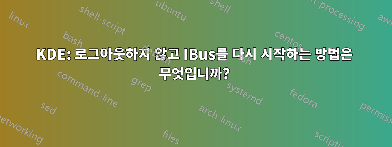 KDE: 로그아웃하지 않고 IBus를 다시 시작하는 방법은 무엇입니까?