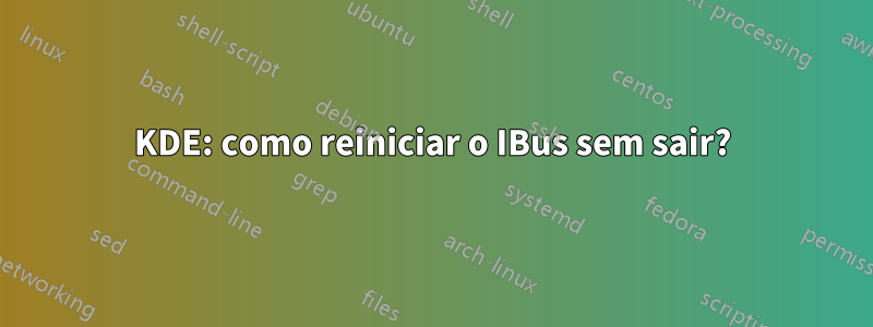 KDE: como reiniciar o IBus sem sair?