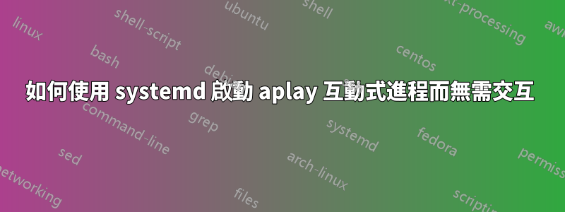 如何使用 systemd 啟動 aplay 互動式進程而無需交互