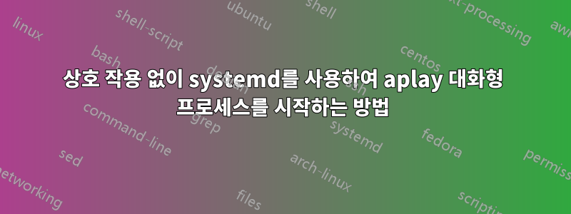 상호 작용 없이 systemd를 사용하여 aplay 대화형 프로세스를 시작하는 방법