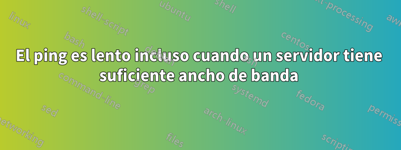 El ping es lento incluso cuando un servidor tiene suficiente ancho de banda