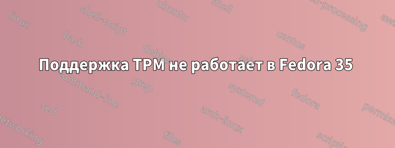 Поддержка TPM не работает в Fedora 35