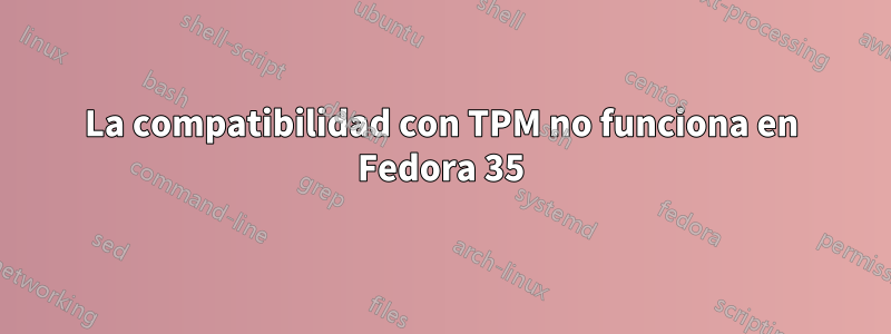 La compatibilidad con TPM no funciona en Fedora 35