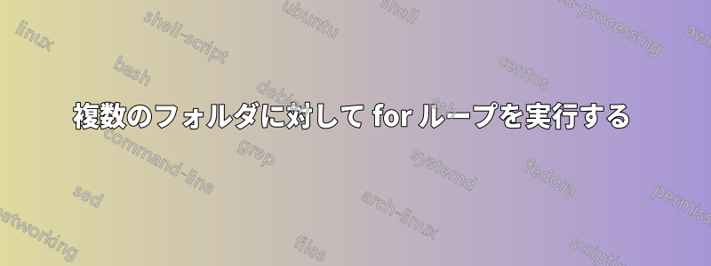 複数のフォルダに対して for ループを実行する