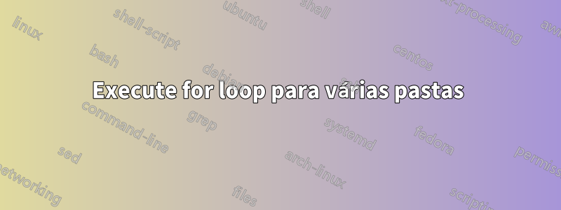 Execute for loop para várias pastas