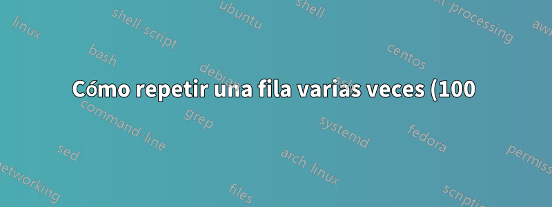 Cómo repetir una fila varias veces (100) con un cambio determinado