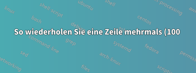 So wiederholen Sie eine Zeile mehrmals (100) mit einer bestimmten Änderung
