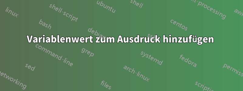 Variablenwert zum Ausdruck hinzufügen