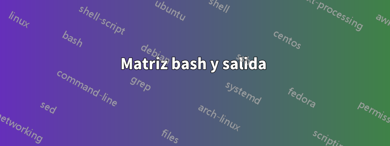 Matriz bash y salida