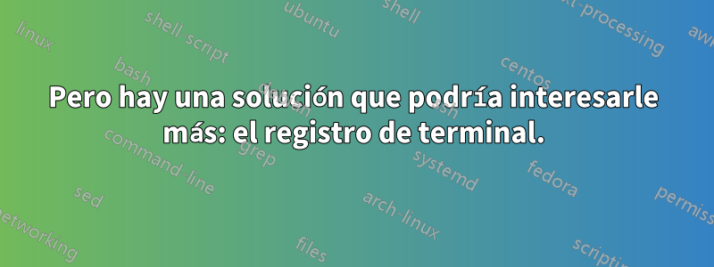 Pero hay una solución que podría interesarle más: el registro de terminal.