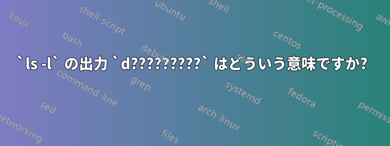 `ls -l` の出力 `d?????????` はどういう意味ですか? 