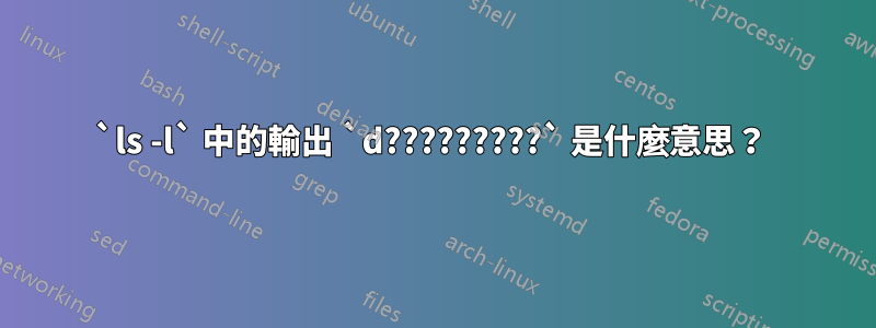 `ls -l` 中的輸出 `d?????????` 是什麼意思？ 