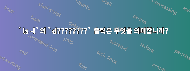 `ls -l`의 `d????????` 출력은 무엇을 의미합니까? 