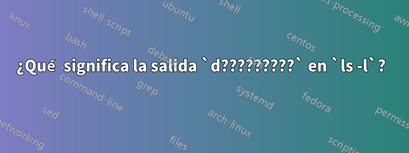 ¿Qué significa la salida `d?????????` en `ls -l`? 