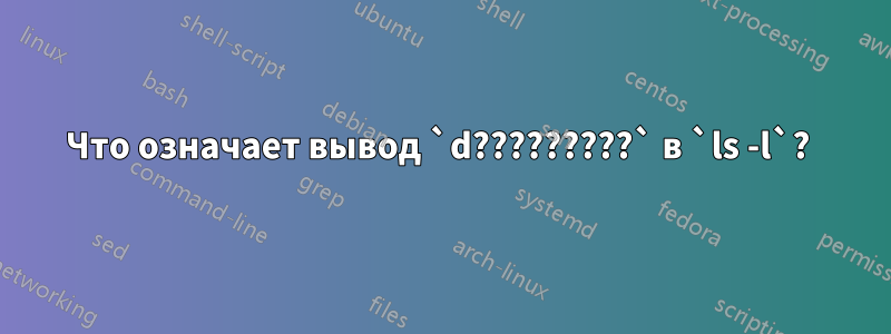 Что означает вывод `d?????????` в `ls -l`? 