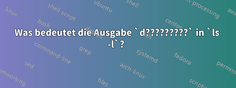 Was bedeutet die Ausgabe `d?????????` in `ls -l`? 