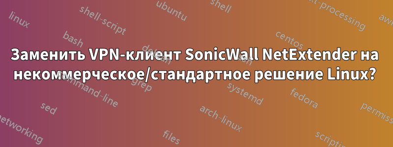 Заменить VPN-клиент SonicWall NetExtender на некоммерческое/стандартное решение Linux?