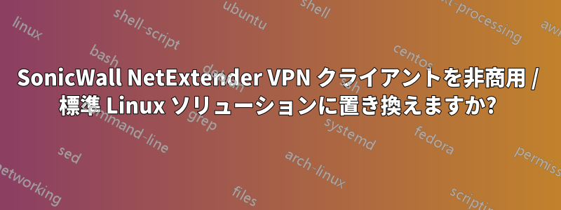 SonicWall NetExtender VPN クライアントを非商用 / 標準 Linux ソリューションに置き換えますか?