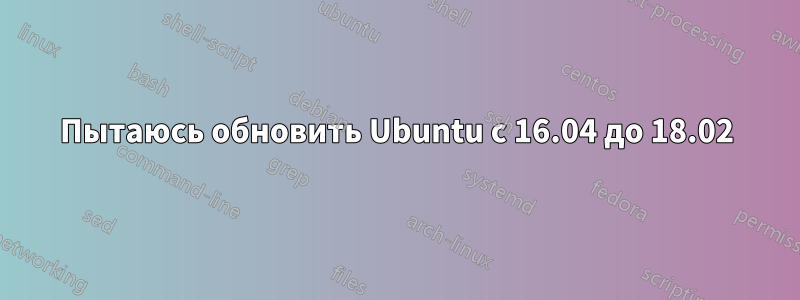 Пытаюсь обновить Ubuntu с 16.04 до 18.02