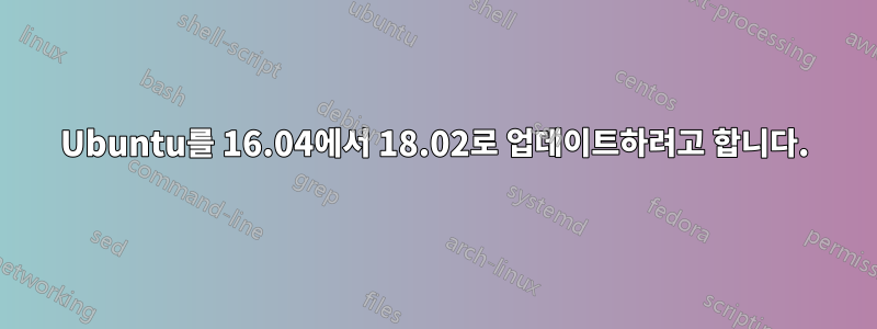 Ubuntu를 16.04에서 18.02로 업데이트하려고 합니다.